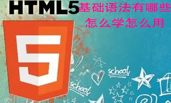 二、HTML5基本语法有哪些，怎么学，怎么用——html5教程